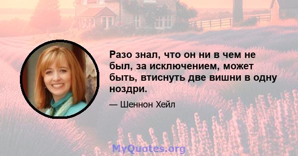 Разо знал, что он ни в чем не был, за исключением, может быть, втиснуть две вишни в одну ноздри.