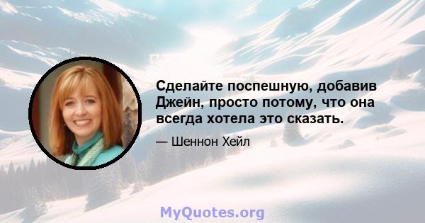 Сделайте поспешную, добавив Джейн, просто потому, что она всегда хотела это сказать.