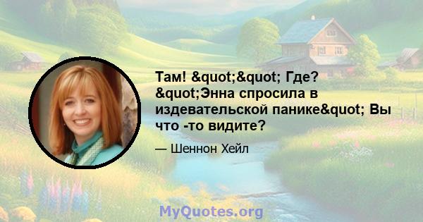 Там! "" Где? "Энна спросила в издевательской панике" Вы что -то видите?