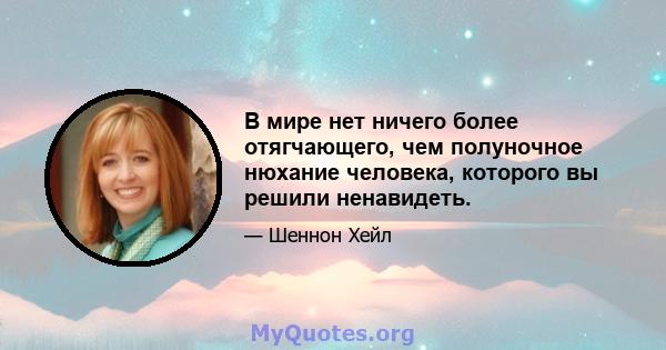 В мире нет ничего более отягчающего, чем полуночное нюхание человека, которого вы решили ненавидеть.