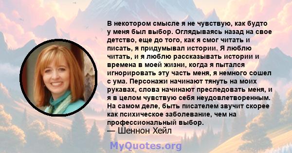 В некотором смысле я не чувствую, как будто у меня был выбор. Оглядываясь назад на свое детство, еще до того, как я смог читать и писать, я придумывал истории. Я люблю читать, и я люблю рассказывать истории и времена в