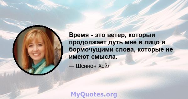 Время - это ветер, который продолжает дуть мне в лицо и бормочущими слова, которые не имеют смысла.