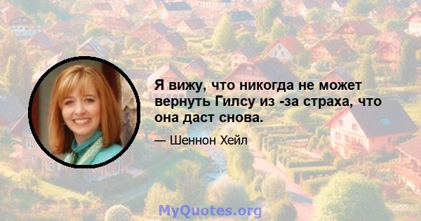 Я вижу, что никогда не может вернуть Гилсу из -за страха, что она даст снова.