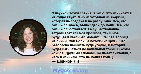 С научной точки зрения, я знаю, что начинается не существует. Мир изготовлен из энергии, которая не создана и не разрушена. Все, что она была здесь, было здесь до меня. Все, что она была, останется. Ее существование