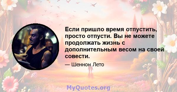 Если пришло время отпустить, просто отпусти. Вы не можете продолжать жизнь с дополнительным весом на своей совести.