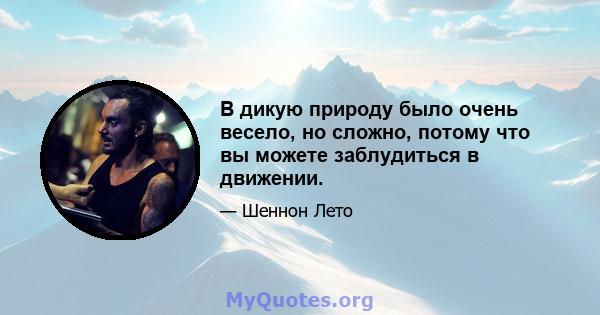 В дикую природу было очень весело, но сложно, потому что вы можете заблудиться в движении.