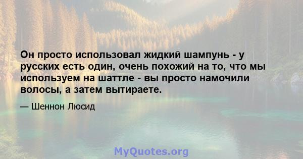 Он просто использовал жидкий шампунь - у русских есть один, очень похожий на то, что мы используем на шаттле - вы просто намочили волосы, а затем вытираете.