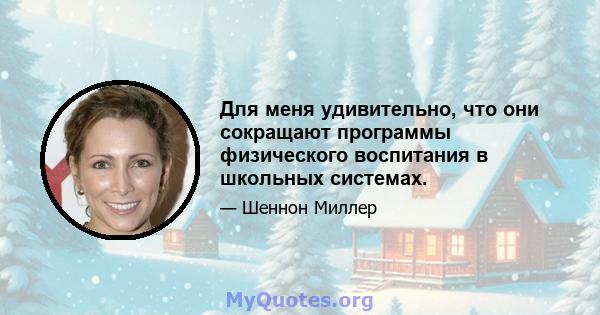 Для меня удивительно, что они сокращают программы физического воспитания в школьных системах.