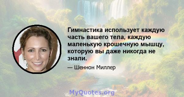 Гимнастика использует каждую часть вашего тела, каждую маленькую крошечную мышцу, которую вы даже никогда не знали.