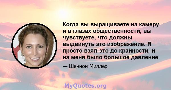 Когда вы выращиваете на камеру и в глазах общественности, вы чувствуете, что должны выдвинуть это изображение. Я просто взял это до крайности, и на меня было большое давление