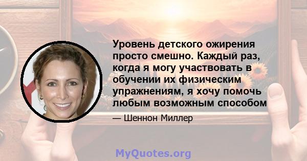 Уровень детского ожирения просто смешно. Каждый раз, когда я могу участвовать в обучении их физическим упражнениям, я хочу помочь любым возможным способом