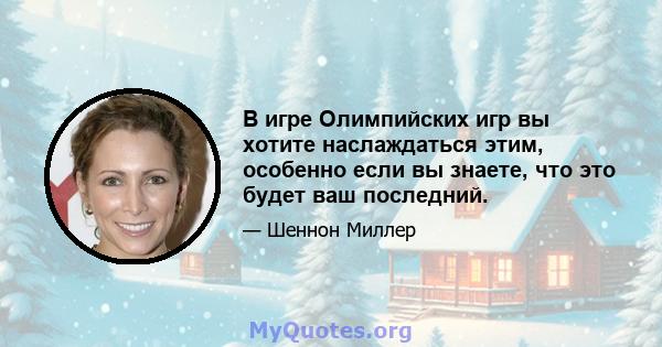 В игре Олимпийских игр вы хотите наслаждаться этим, особенно если вы знаете, что это будет ваш последний.