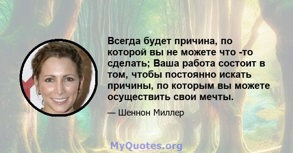 Всегда будет причина, по которой вы не можете что -то сделать; Ваша работа состоит в том, чтобы постоянно искать причины, по которым вы можете осуществить свои мечты.