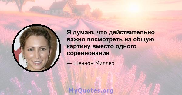 Я думаю, что действительно важно посмотреть на общую картину вместо одного соревнования