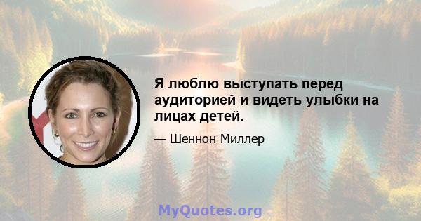 Я люблю выступать перед аудиторией и видеть улыбки на лицах детей.