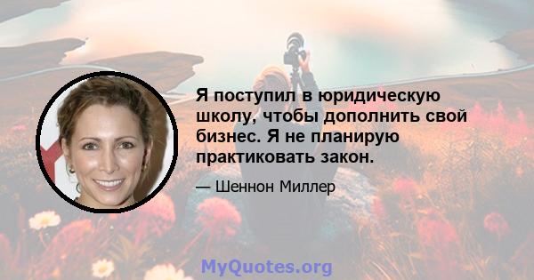 Я поступил в юридическую школу, чтобы дополнить свой бизнес. Я не планирую практиковать закон.