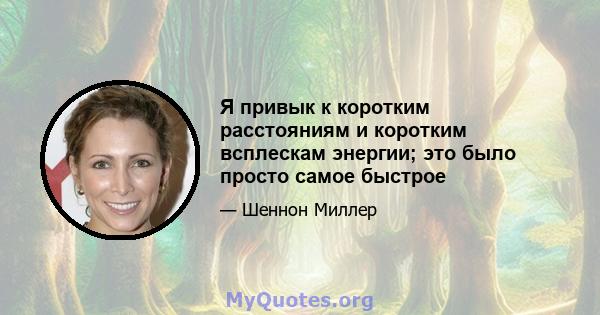 Я привык к коротким расстояниям и коротким всплескам энергии; это было просто самое быстрое