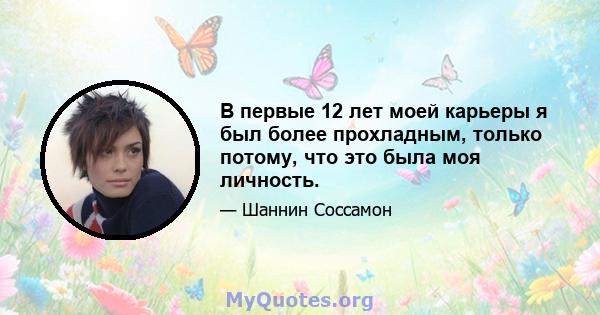 В первые 12 лет моей карьеры я был более прохладным, только потому, что это была моя личность.