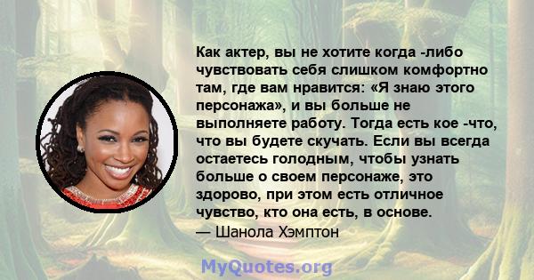 Как актер, вы не хотите когда -либо чувствовать себя слишком комфортно там, где вам нравится: «Я знаю этого персонажа», и вы больше не выполняете работу. Тогда есть кое -что, что вы будете скучать. Если вы всегда