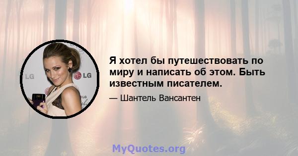 Я хотел бы путешествовать по миру и написать об этом. Быть известным писателем.