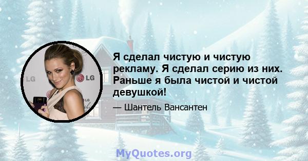 Я сделал чистую и чистую рекламу. Я сделал серию из них. Раньше я была чистой и чистой девушкой!