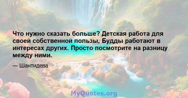 Что нужно сказать больше? Детская работа для своей собственной пользы, Будды работают в интересах других. Просто посмотрите на разницу между ними.