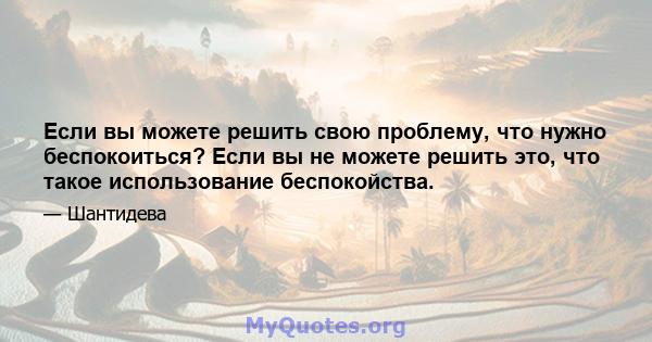 Если вы можете решить свою проблему, что нужно беспокоиться? Если вы не можете решить это, что такое использование беспокойства.