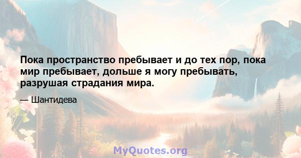 Пока пространство пребывает и до тех пор, пока мир пребывает, дольше я могу пребывать, разрушая страдания мира.