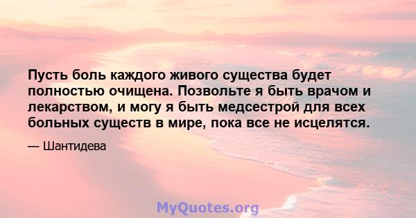 Пусть боль каждого живого существа будет полностью очищена. Позвольте я быть врачом и лекарством, и могу я быть медсестрой для всех больных существ в мире, пока все не исцелятся.