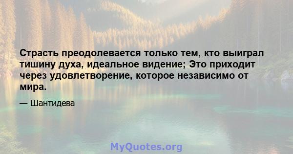 Страсть преодолевается только тем, кто выиграл тишину духа, идеальное видение; Это приходит через удовлетворение, которое независимо от мира.