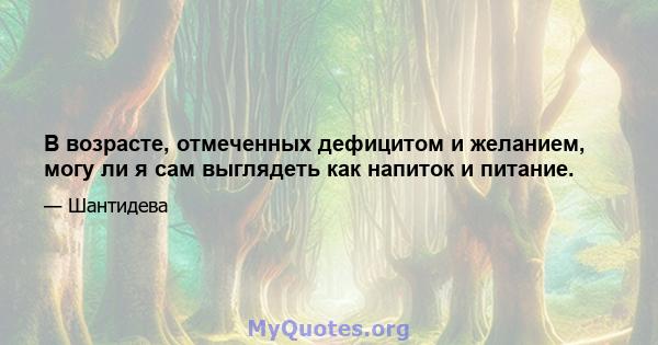 В возрасте, отмеченных дефицитом и желанием, могу ли я сам выглядеть как напиток и питание.