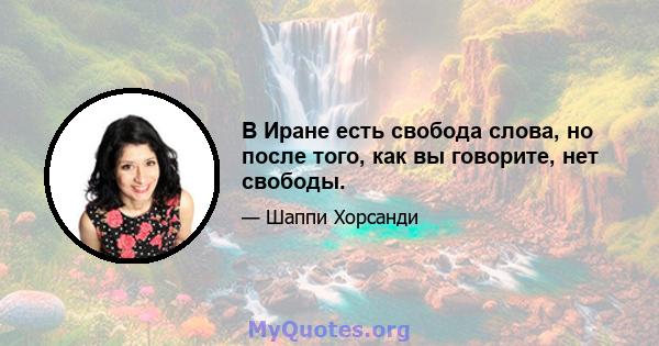 В Иране есть свобода слова, но после того, как вы говорите, нет свободы.