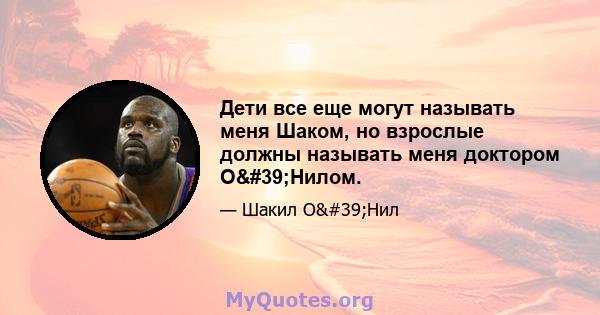 Дети все еще могут называть меня Шаком, но взрослые должны называть меня доктором О'Нилом.