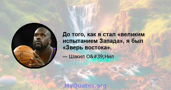 До того, как я стал «великим испытанием Запада», я был «Зверь востока».