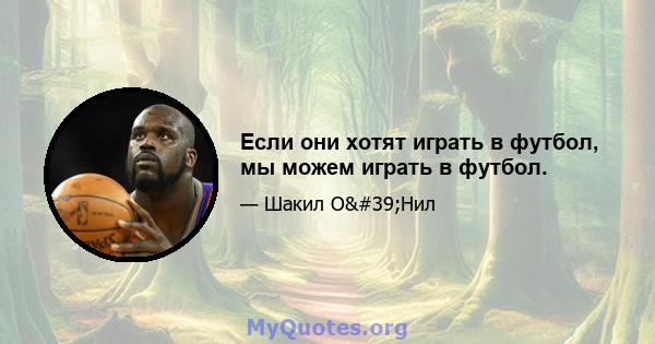 Если они хотят играть в футбол, мы можем играть в футбол.