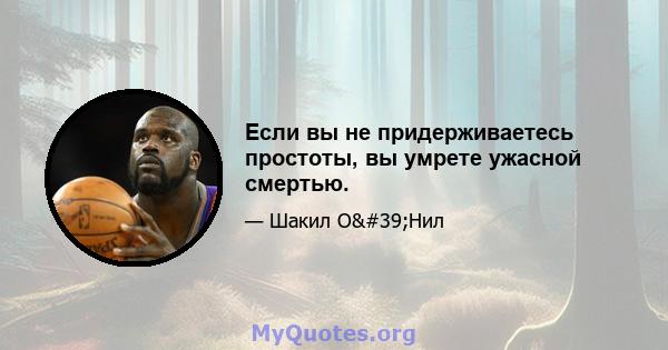 Если вы не придерживаетесь простоты, вы умрете ужасной смертью.