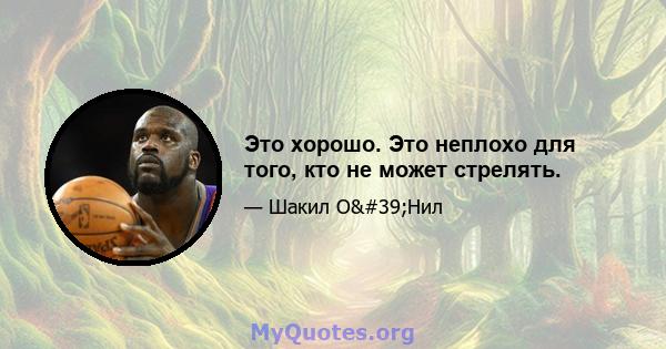 Это хорошо. Это неплохо для того, кто не может стрелять.