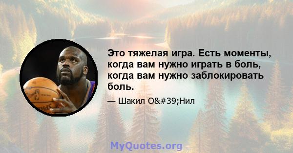 Это тяжелая игра. Есть моменты, когда вам нужно играть в боль, когда вам нужно заблокировать боль.