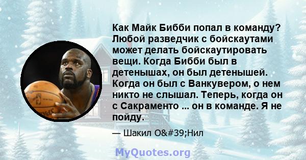 Как Майк Бибби попал в команду? Любой разведчик с бойскаутами может делать бойскаутировать вещи. Когда Бибби был в детенышах, он был детенышей. Когда он был с Ванкувером, о нем никто не слышал. Теперь, когда он с