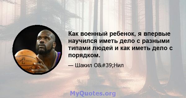 Как военный ребенок, я впервые научился иметь дело с разными типами людей и как иметь дело с порядком.