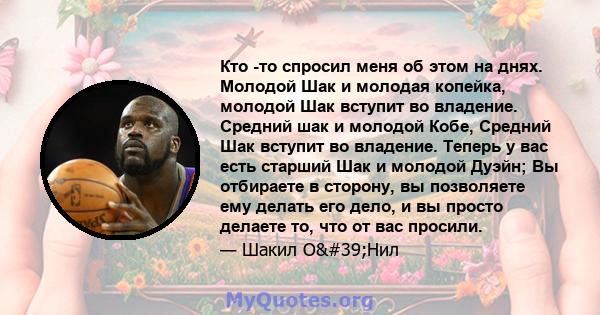 Кто -то спросил меня об этом на днях. Молодой Шак и молодая копейка, молодой Шак вступит во владение. Средний шак и молодой Кобе, Средний Шак вступит во владение. Теперь у вас есть старший Шак и молодой Дуэйн; Вы