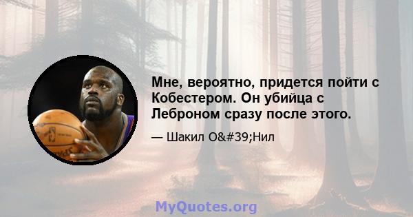 Мне, вероятно, придется пойти с Кобестером. Он убийца с Леброном сразу после этого.