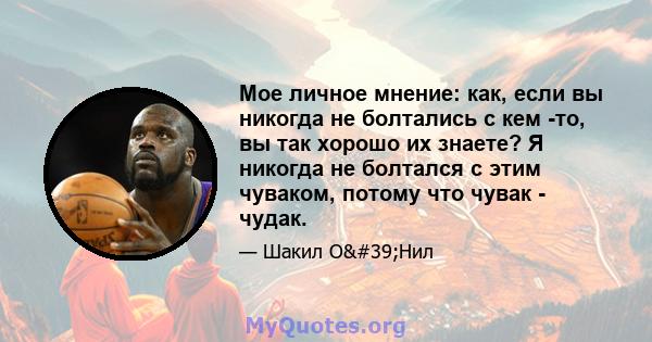 Мое личное мнение: как, если вы никогда не болтались с кем -то, вы так хорошо их знаете? Я никогда не болтался с этим чуваком, потому что чувак - чудак.