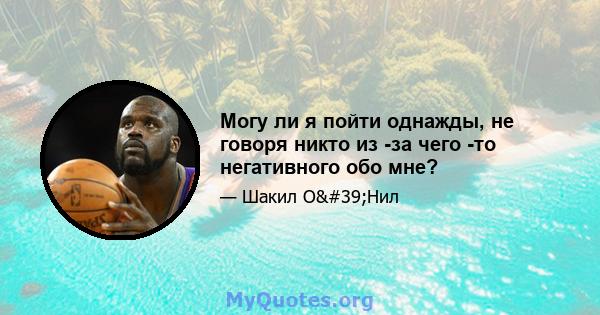 Могу ли я пойти однажды, не говоря никто из -за чего -то негативного обо мне?