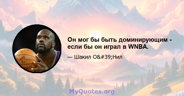 Он мог бы быть доминирующим - если бы он играл в WNBA.