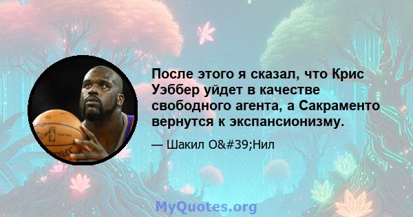 После этого я сказал, что Крис Уэббер уйдет в качестве свободного агента, а Сакраменто вернутся к экспансионизму.