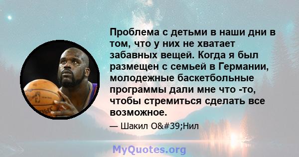 Проблема с детьми в наши дни в том, что у них не хватает забавных вещей. Когда я был размещен с семьей в Германии, молодежные баскетбольные программы дали мне что -то, чтобы стремиться сделать все возможное.