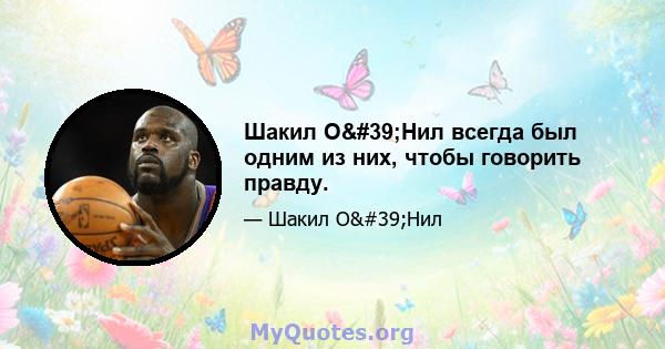 Шакил О'Нил всегда был одним из них, чтобы говорить правду.