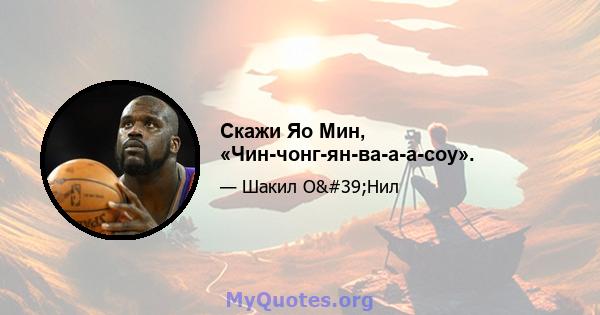 Скажи Яо Мин, «Чин-чонг-ян-ва-а-а-соу».