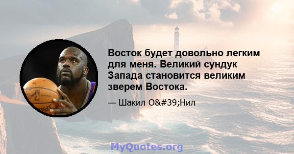 Восток будет довольно легким для меня. Великий сундук Запада становится великим зверем Востока.